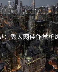 独家深扒：秀人网佳作赏析爆火秘诀