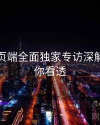 杏吧网页端全面独家专访深解析，带你看透