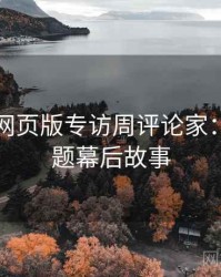 汤不热网页版专访周评论家：版权问题幕后故事