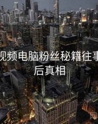 汤不热视频电脑粉丝秘籍往事回顾幕后真相