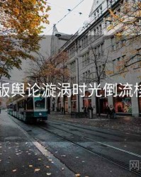 91网页版舆论漩涡时光倒流核心看点