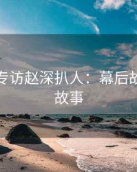 秀人网专访赵深扒人：幕后故事幕后故事