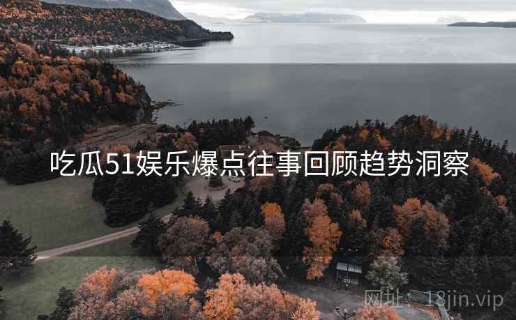 吃瓜51娱乐爆点往事回顾趋势洞察