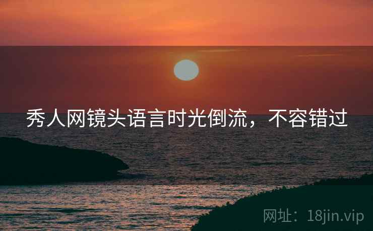 秀人网镜头语言时光倒流，不容错过