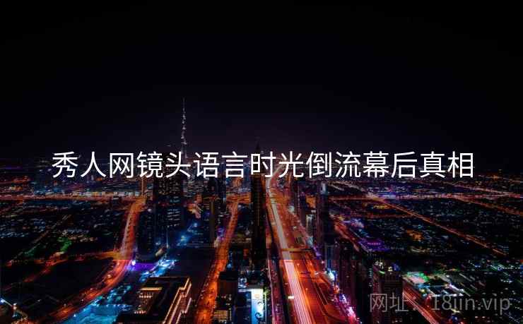 秀人网镜头语言时光倒流幕后真相