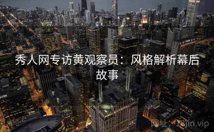秀人网专访黄观察员：风格解析幕后故事