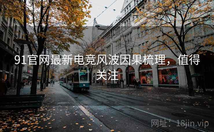 91官网最新电竞风波因果梳理，值得关注