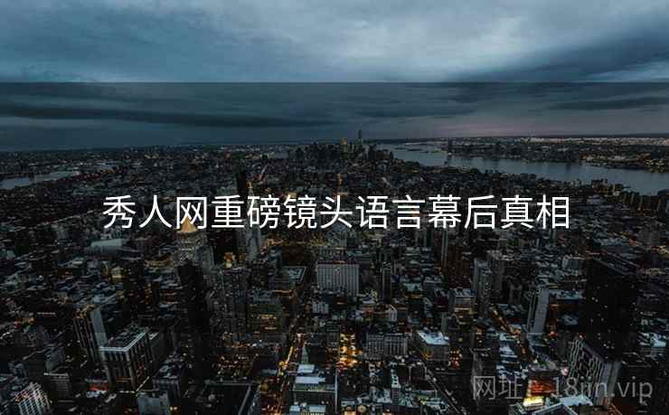秀人网重磅镜头语言幕后真相