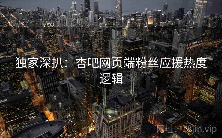 独家深扒：杏吧网页端粉丝应援热度逻辑
