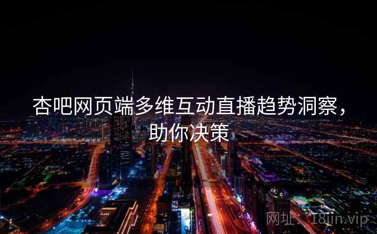 杏吧网页端多维互动直播趋势洞察，助你决策