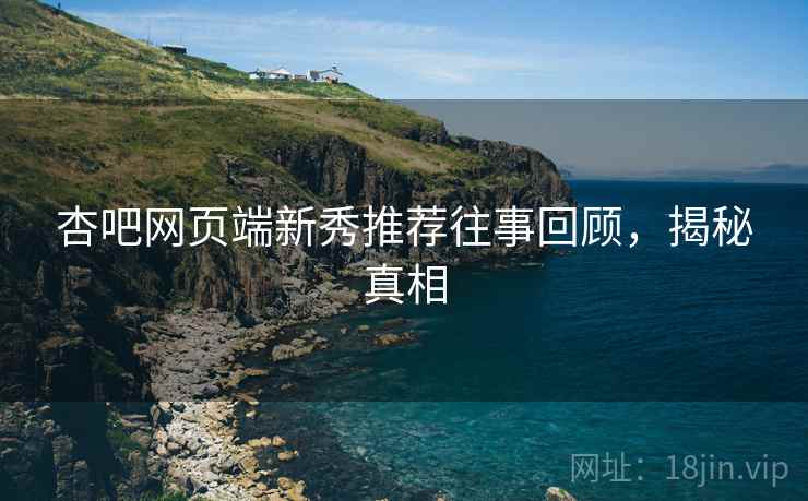 杏吧网页端新秀推荐往事回顾，揭秘真相