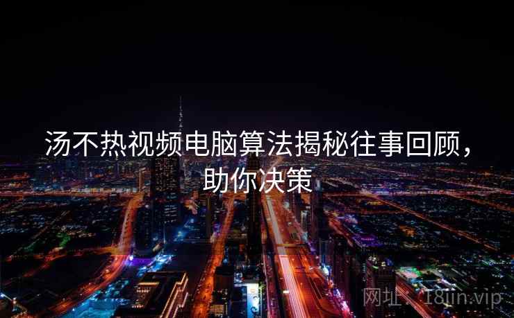 汤不热视频电脑算法揭秘往事回顾，助你决策
