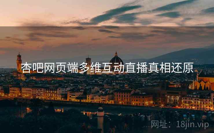 杏吧网页端多维互动直播真相还原
