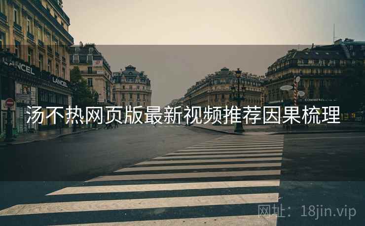 汤不热网页版最新视频推荐因果梳理