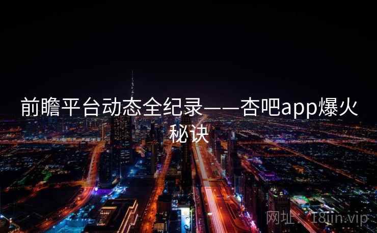 前瞻平台动态全纪录——杏吧app爆火秘诀