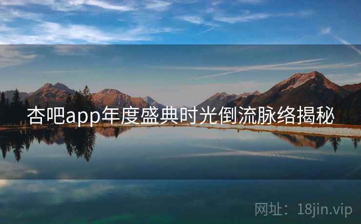 杏吧app年度盛典时光倒流脉络揭秘