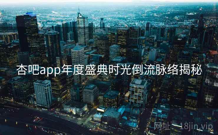 杏吧app年度盛典时光倒流脉络揭秘