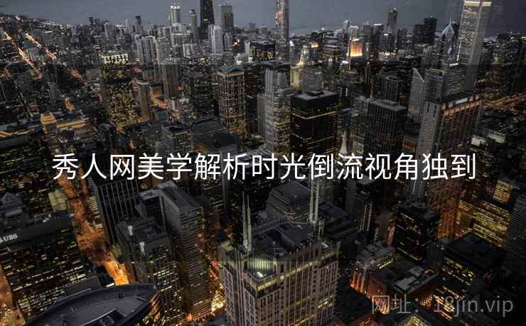 秀人网美学解析时光倒流视角独到