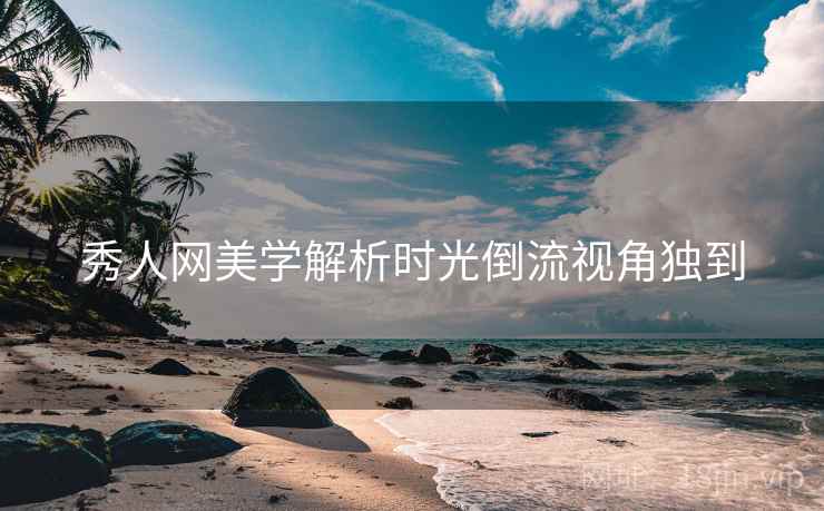 秀人网美学解析时光倒流视角独到