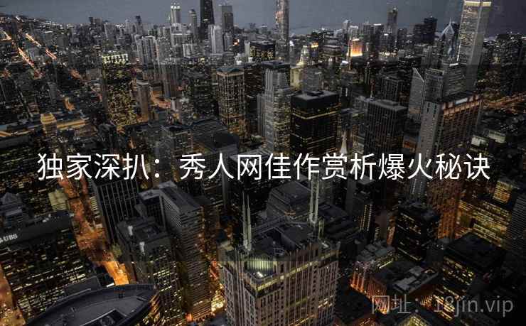 独家深扒：秀人网佳作赏析爆火秘诀