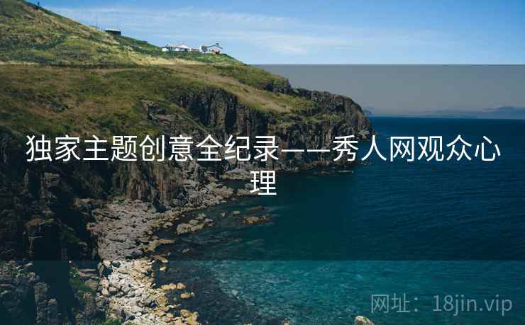 独家主题创意全纪录——秀人网观众心理