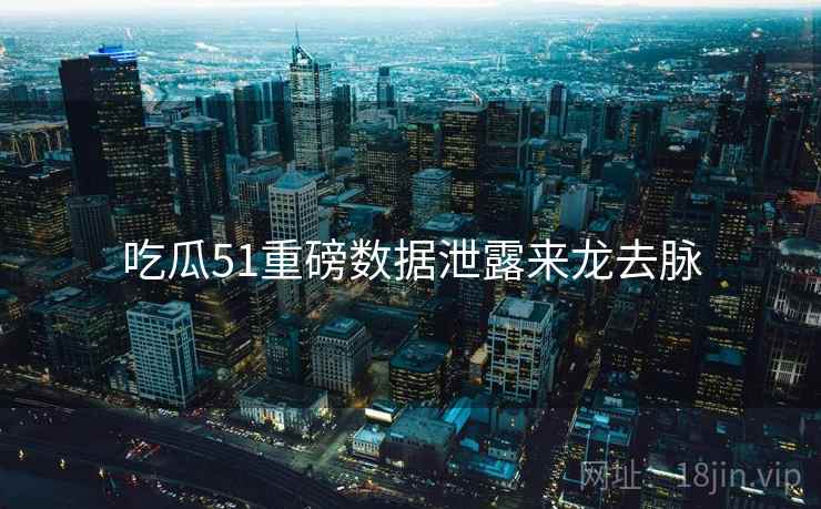 吃瓜51重磅数据泄露来龙去脉