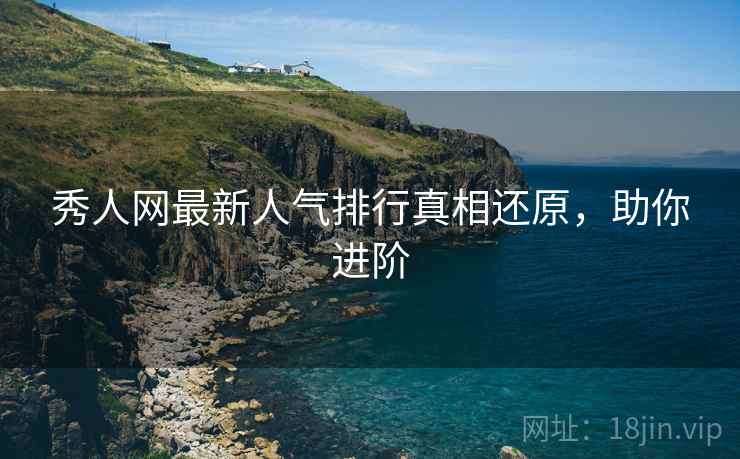 秀人网最新人气排行真相还原，助你进阶