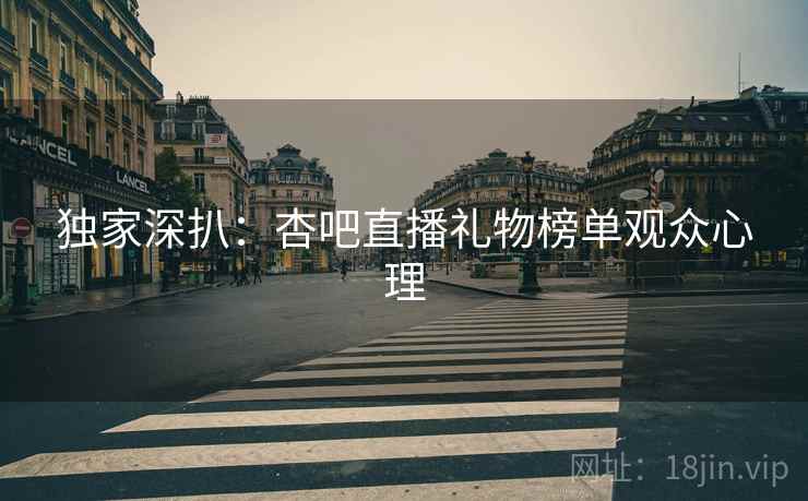 独家深扒：杏吧直播礼物榜单观众心理