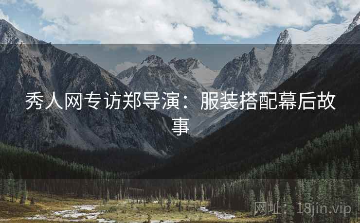 秀人网专访郑导演：服装搭配幕后故事