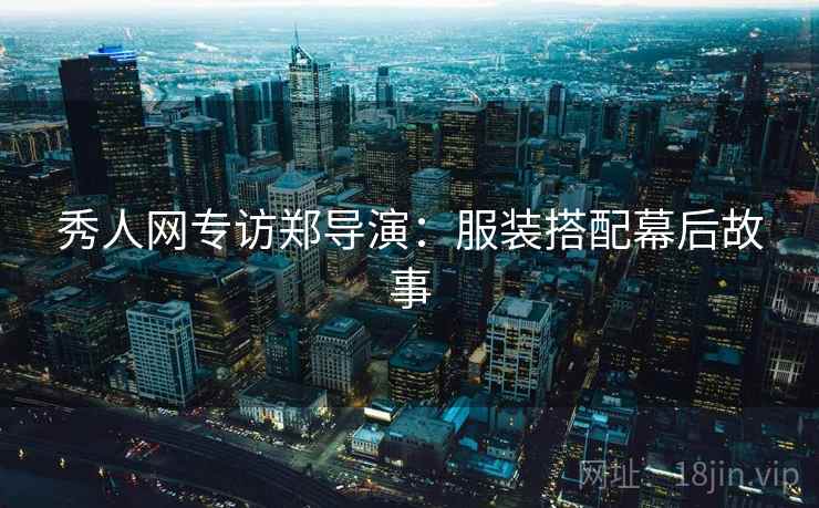 秀人网专访郑导演：服装搭配幕后故事