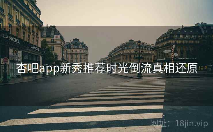 杏吧app新秀推荐时光倒流真相还原