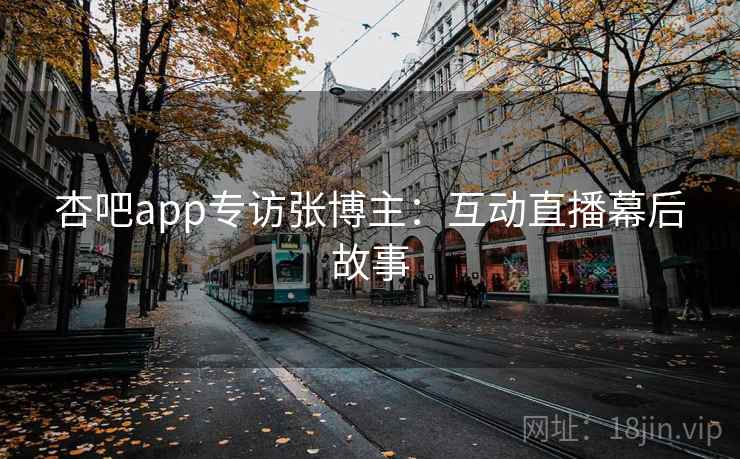 杏吧app专访张博主：互动直播幕后故事