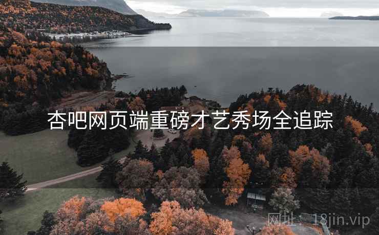 杏吧网页端重磅才艺秀场全追踪
