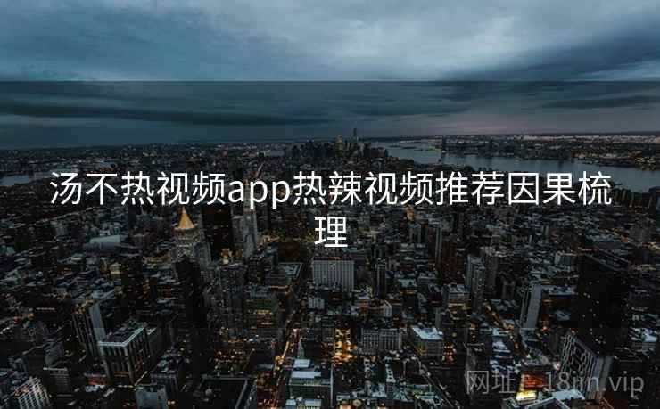 汤不热视频app热辣视频推荐因果梳理