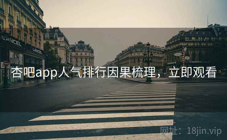 杏吧app人气排行因果梳理，立即观看