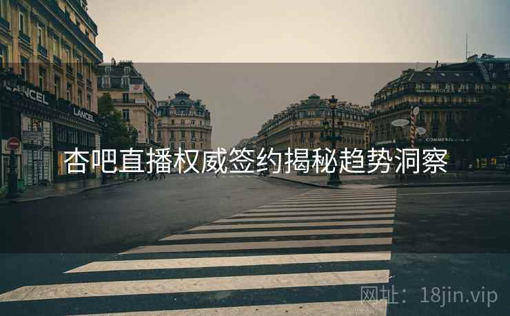 杏吧直播权威签约揭秘趋势洞察