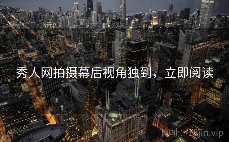 秀人网拍摄幕后视角独到，立即阅读