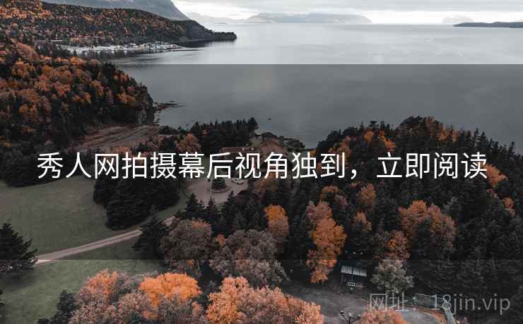 秀人网拍摄幕后视角独到，立即阅读