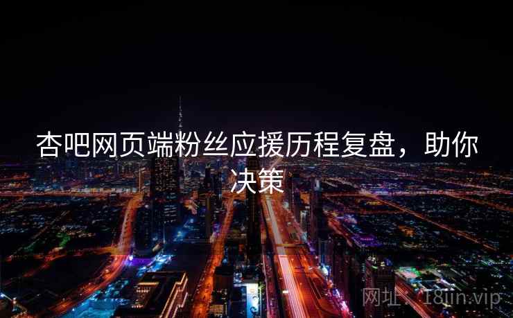 杏吧网页端粉丝应援历程复盘，助你决策