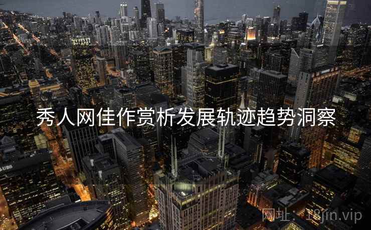 秀人网佳作赏析发展轨迹趋势洞察