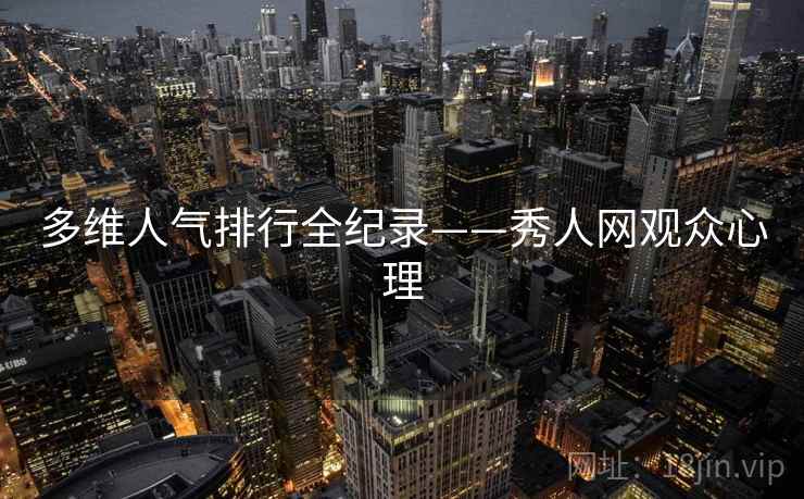多维人气排行全纪录——秀人网观众心理