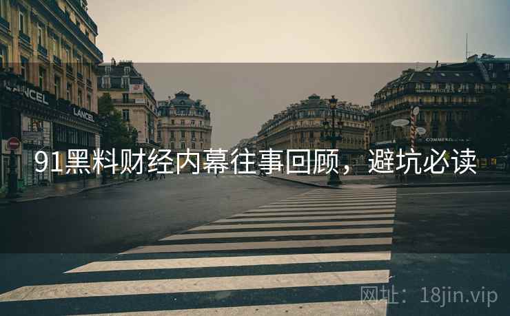 91黑料财经内幕往事回顾，避坑必读