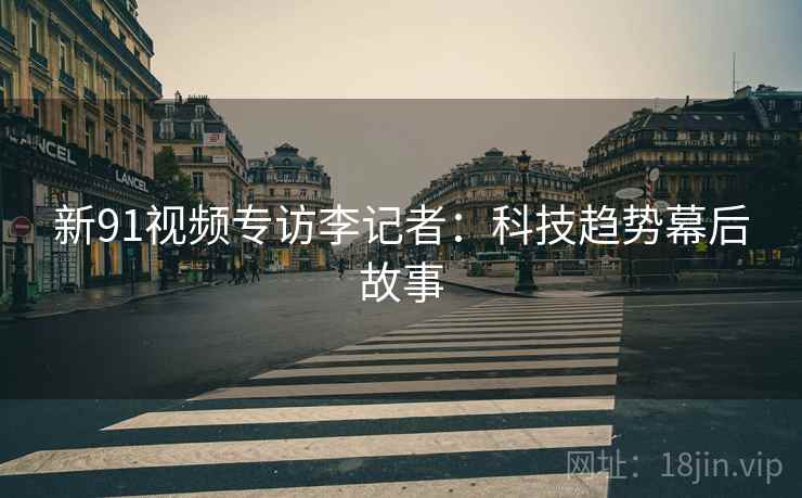 新91视频专访李记者：科技趋势幕后故事