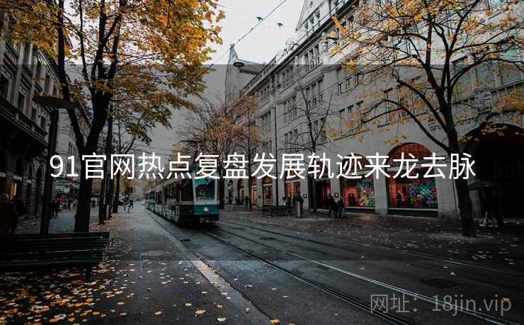 91官网热点复盘发展轨迹来龙去脉