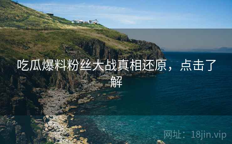 吃瓜爆料粉丝大战真相还原，点击了解