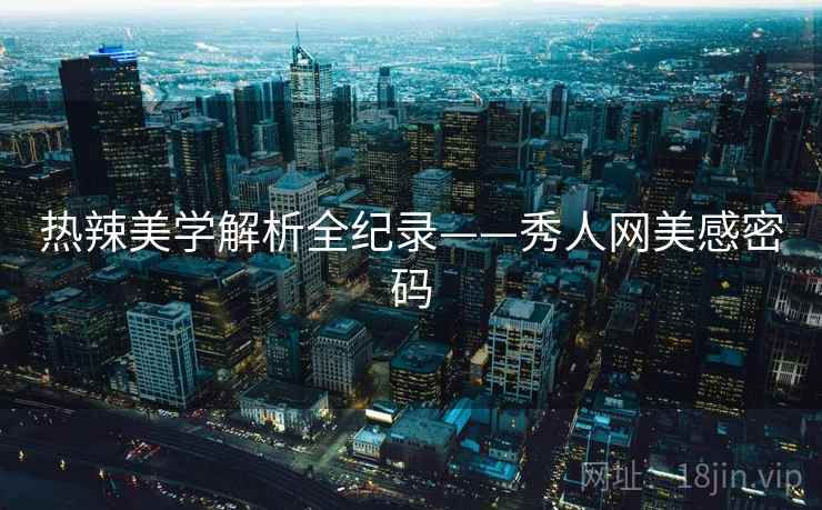 热辣美学解析全纪录——秀人网美感密码