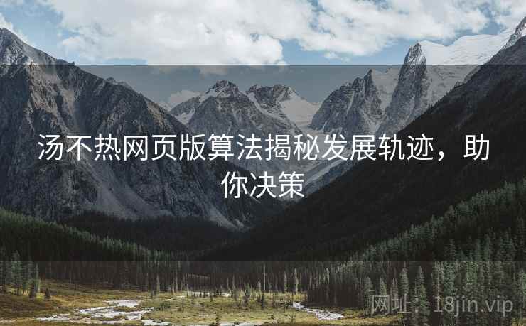 汤不热网页版算法揭秘发展轨迹，助你决策