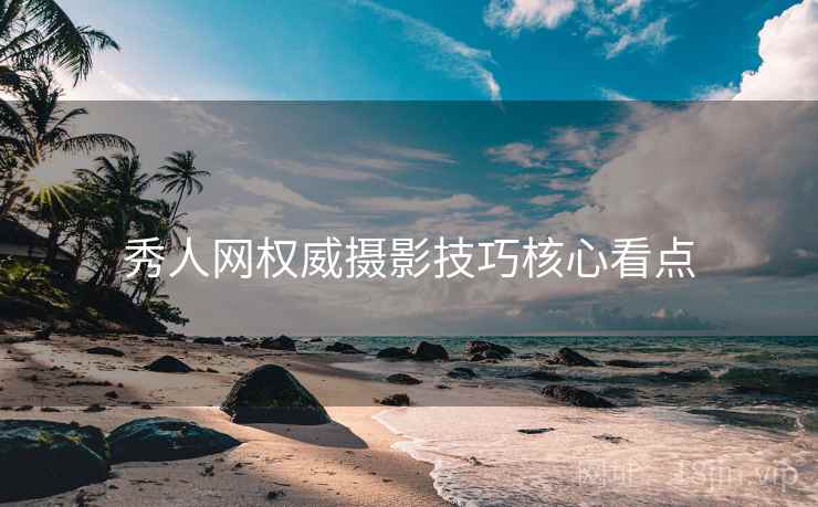秀人网权威摄影技巧核心看点