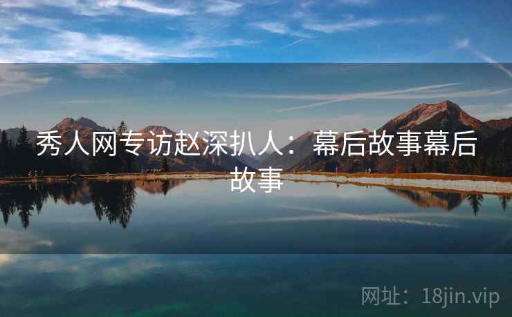 秀人网专访赵深扒人：幕后故事幕后故事