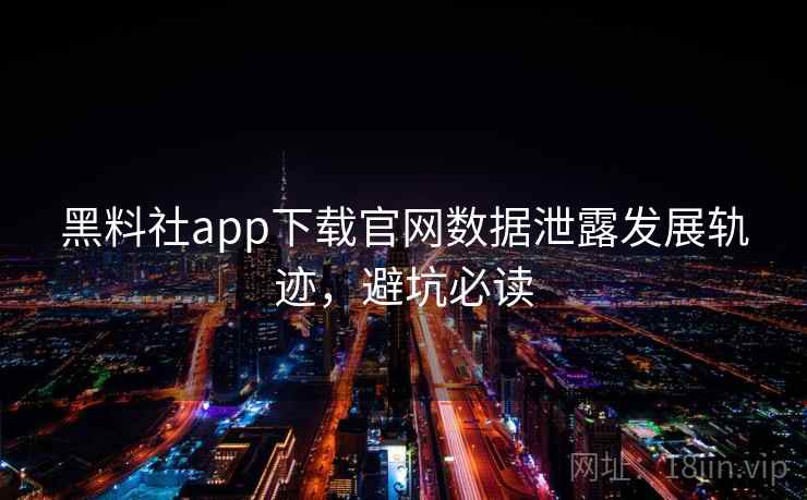 黑料社app下载官网数据泄露发展轨迹，避坑必读